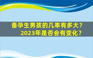 备孕生男孩的几率有多大？2023年是否会有变化？