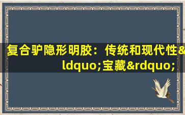 复合驴隐形明胶：传统和现代性“宝藏”的滋养