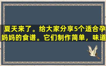 夏天来了。给大家分享5个适合孕妈妈的食谱。它们制作简单，味道鲜美，营养丰富。跟着他们就行了。