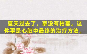 夏天过去了，草没有枯萎。这件事是心脏中最终的治疗方法。