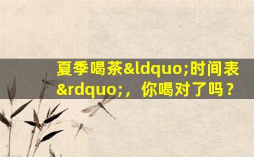 夏季喝茶“时间表”，你喝对了吗？