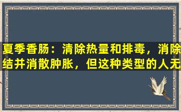 夏季香肠：清除热量和排毒，消除结并消散肿胀，但这种类型的人无法使用它，否则他使用的人越多，他的健康状况就越好。
