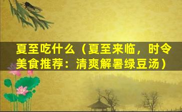 夏至吃什么（夏至来临，时令美食推荐：清爽解暑绿豆汤）