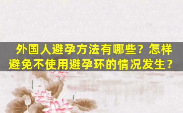 外国人避孕方法有哪些？怎样避免不使用避孕环的情况发生？