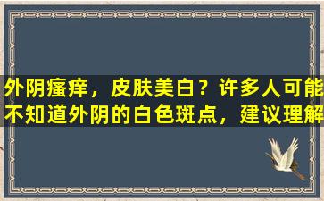 外阴瘙痒，皮肤美白？许多人可能不知道外阴的白色斑点，建议理解