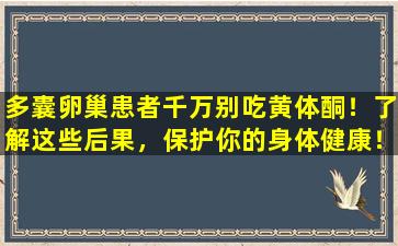 多囊卵巢患者千万别吃黄体酮！了解这些后果，保护你的身体健康！