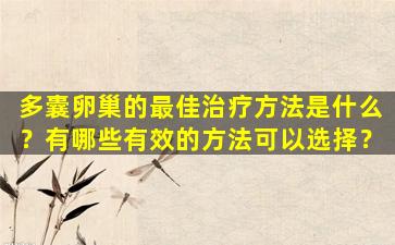多囊卵巢的最佳治疗方法是什么？有哪些有效的方法可以选择？