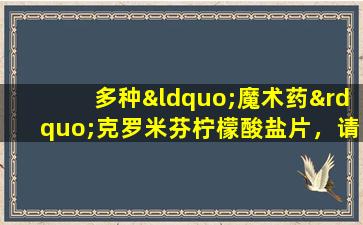 多种“魔术药”克罗米芬柠檬酸盐片，请勿毫不差一点地使用它们！