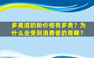 多美滋奶粉价格有多贵？为什么会受到消费者的青睐？