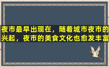 夜市最早出现在，随着城市夜市的兴起，夜市的美食文化也愈发丰富多样。