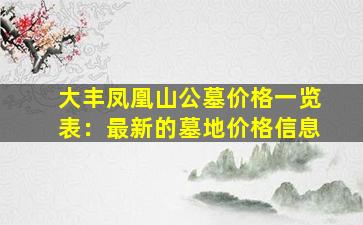 大丰凤凰山公墓价格一览表：最新的墓地价格信息