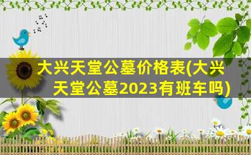 大兴天堂公墓价格表(大兴天堂公墓2023有班车吗)