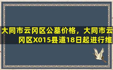 大同市云冈区公墓价格，大同市云冈区X015县道18日起进行维修改造工程