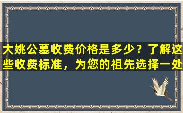 大姚公墓收费价格是多少？了解这些收费标准，为您的祖先选择一处安息之地