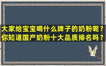 大家给宝宝喝什么牌子的奶粉呢？你知道国产奶粉十大品质排名吗？