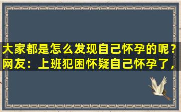 大家都是怎么发现自己怀孕的呢？网友：上班犯困怀疑自己怀孕了，果然！