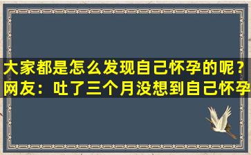 大家都是怎么发现自己怀孕的呢？网友：吐了三个月没想到自己怀孕了！