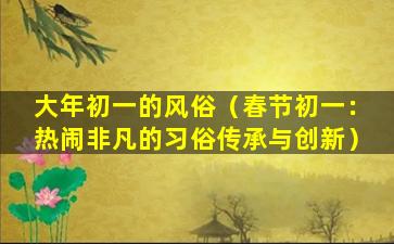 大年初一的风俗（春节初一：热闹非凡的习俗传承与创新）