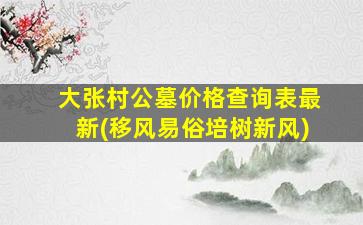 大张村公墓价格查询表最新(移风易俗培树新风)