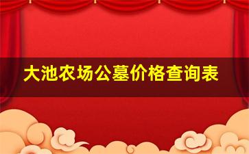 大池农场公墓价格查询表