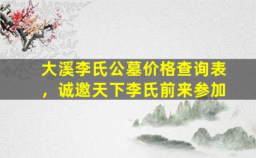 大溪李氏公墓价格查询表，诚邀天下李氏前来参加