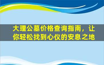 大理公墓价格查询指南，让你轻松找到心仪的安息之地