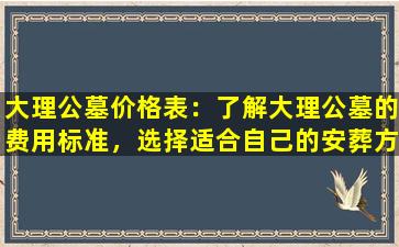 大理公墓价格表：了解大理公墓的费用标准，选择适合自己的安葬方式
