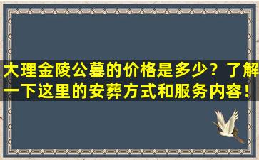 大理金陵公墓的价格是多少？了解一下这里的安葬方式和服务内容！