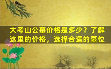 大考山公墓价格是多少？了解这里的价格，选择合适的墓位