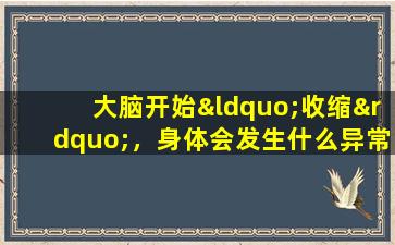 大脑开始“收缩”，身体会发生什么异常？不要认真对待！