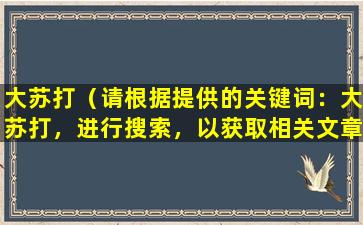 大苏打（请根据提供的关键词：大苏打，进行搜索，以获取相关文章标题。）