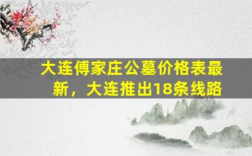 大连傅家庄公墓价格表最新，大连推出18条线路