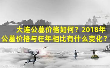 大连公墓价格如何？2018年公墓价格与往年相比有什么变化？