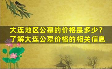 大连地区公墓的价格是多少？了解大连公墓价格的相关信息
