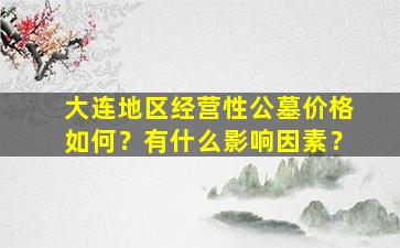 大连地区经营性公墓价格如何？有什么影响因素？