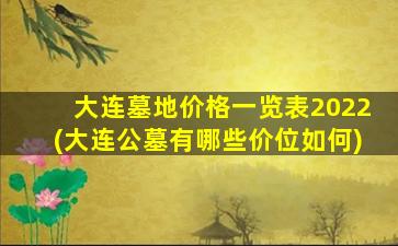 大连墓地价格一览表2022(大连公墓有哪些价位如何)