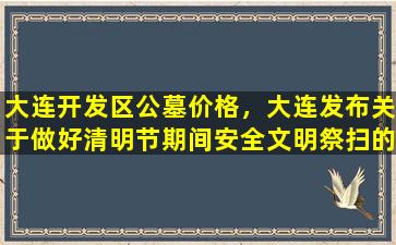 大连开发区公墓价格，大连发布关于做好清明节期间安全文明祭扫的通告