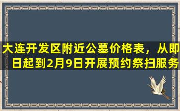 大连开发区附近公墓价格表，从即日起到2月9日开展预约祭扫服务
