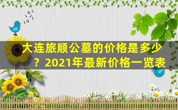 大连旅顺公墓的价格是多少？2021年最新价格一览表