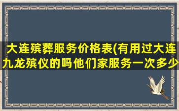 大连殡葬服务价格表(有用过大连九龙殡仪的吗他们家服务一次多少钱比别的一条龙贵吗)