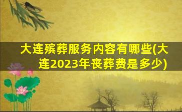 大连殡葬服务内容有哪些(大连2023年丧葬费是多少)
