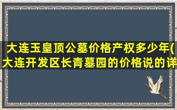 大连玉皇顶公墓价格产权多少年(大连开发区长青墓园的价格说的详细点说的详细)