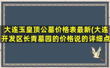 大连玉皇顶公墓价格表最新(大连开发区长青墓园的价格说的详细点说的详细)