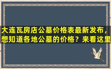 大连瓦房店公墓价格表最新发布，想知道各地公墓的价格？来看这里！