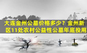 大连金州公墓价格多少？金州新区11处农村公益性公墓年底投用