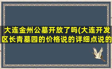 大连金州公墓开放了吗(大连开发区长青墓园的价格说的详细点说的详细)
