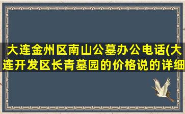 大连金州区南山公墓办公电话(大连开发区长青墓园的价格说的详细点说的详细)
