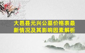 大邑县元兴公墓价格表最新情况及其影响因素解析