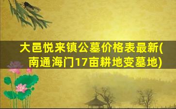 大邑悦来镇公墓价格表最新(南通海门17亩耕地变墓地)