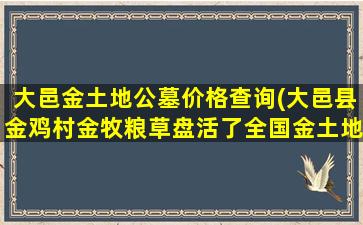 大邑金土地公墓价格查询(大邑县金鸡村金牧粮草盘活了全国金土地)